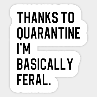 Thanks To Quarantine I’m Basically Feral Sticker